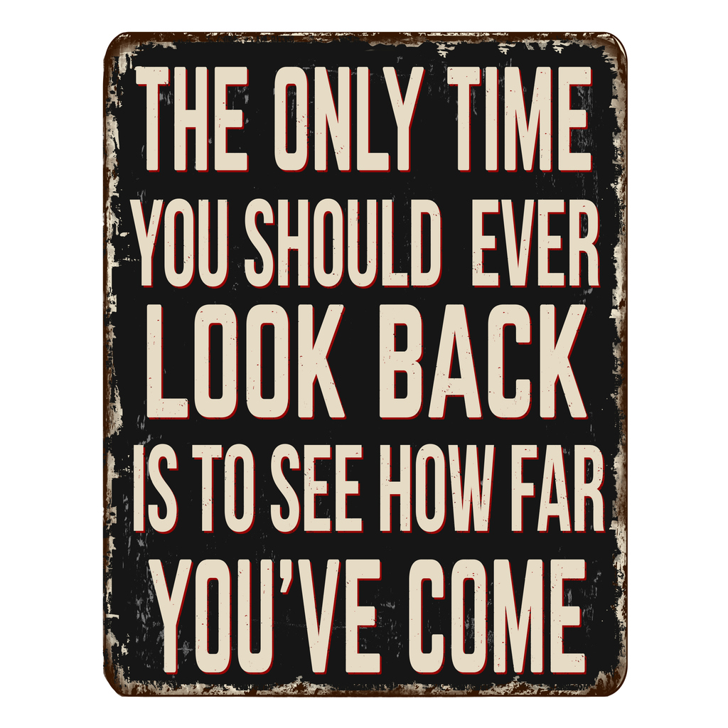 The only time you should look back is to see how far you've come